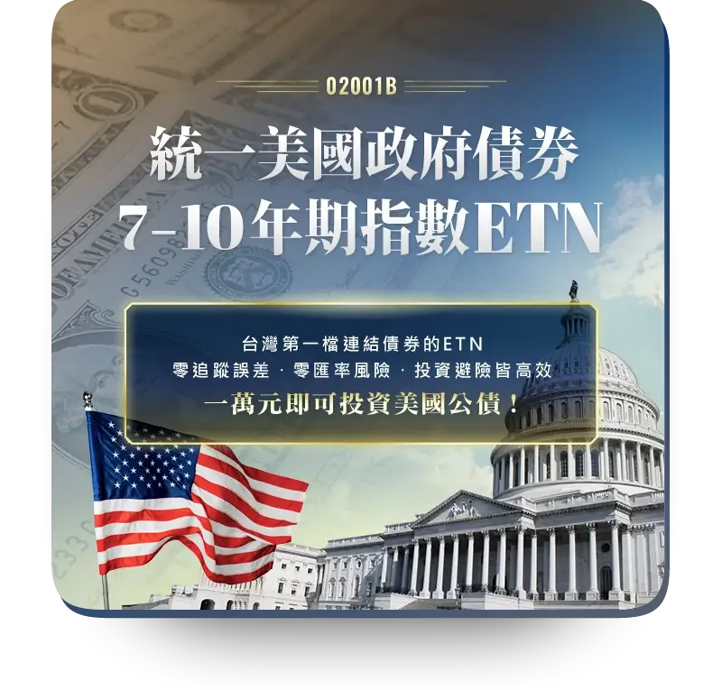 02001B統一美國政府債券7–10年期指數ETN台灣第一檔連結債券的ETN零追蹤誤差˙零匯率風險˙投資避險皆高效一萬元即可投資美國公債!